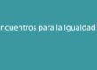 Encuentros para la Igualdad